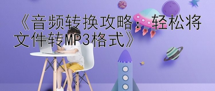 《音频转换攻略：轻松将文件转MP3格式》