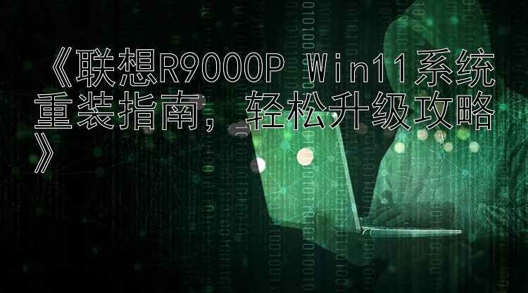 《联想R9000P Win11系统重装指南，轻松升级攻略》