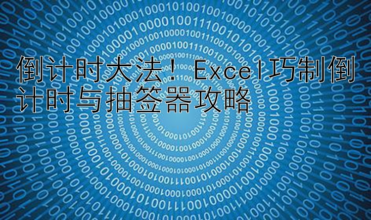 倒计时大法！Excel巧制倒计时与抽签器攻略