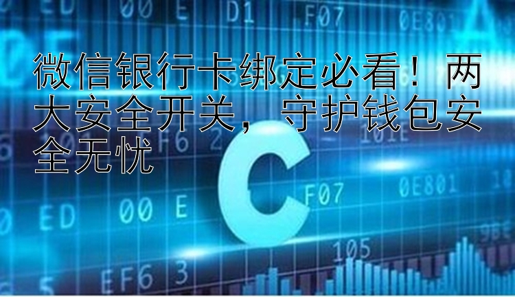 微信银行卡绑定必看！两大安全开关，守护钱包安全无忧