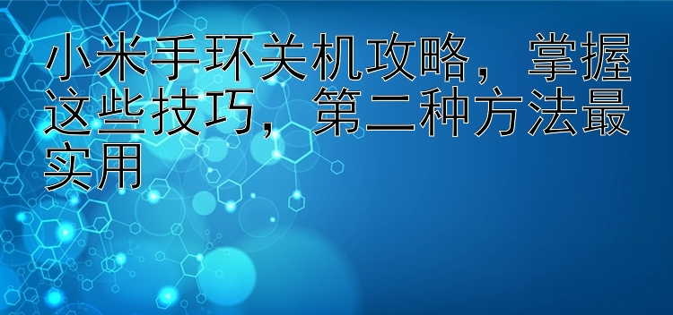 小米手环关机攻略，掌握这些技巧，第二种方法最实用