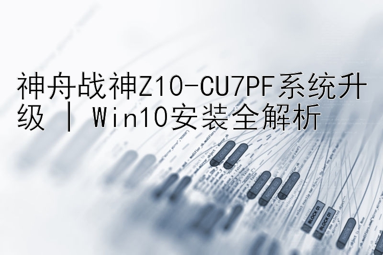 神舟战神Z10-CU7PF系统升级 | Win10安装全解析