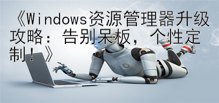   Windows资源管理器升级攻略：告别呆板  个性定制  