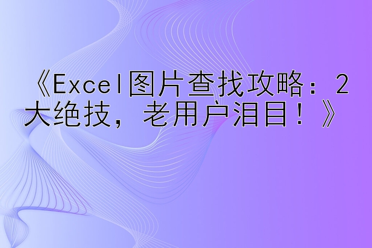   Excel图片查找攻略：2大绝技  老用户泪目！  