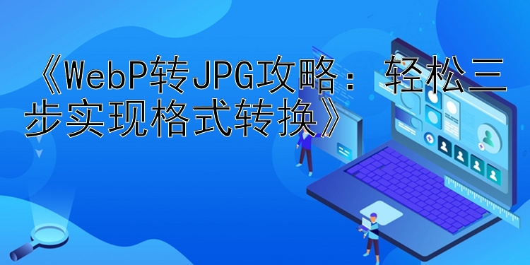 《WebP转JPG攻略：轻松三步实现格式转换》