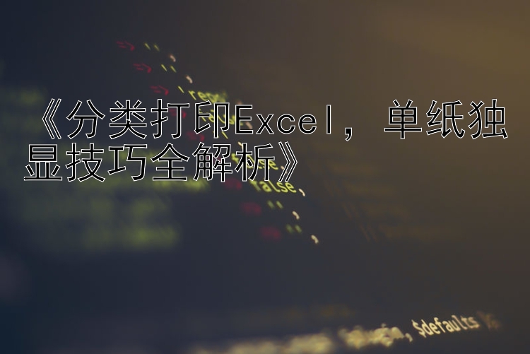    分类打印Excel   单纸独显技巧全解析   