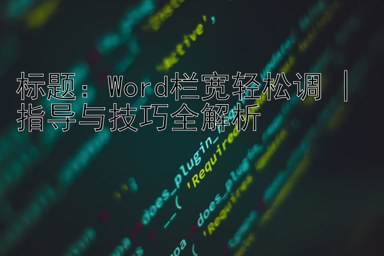  Word栏宽轻松调 | 指导与技巧全解析