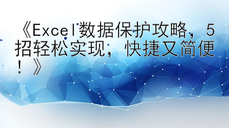  Excel数据保护攻略 5招轻松实现 快捷又简便！ 