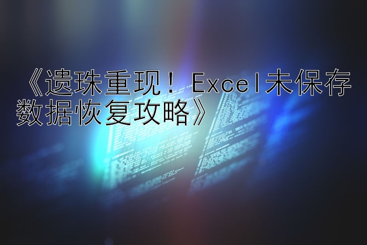 《遗珠重现！Excel未保存数据恢复攻略》