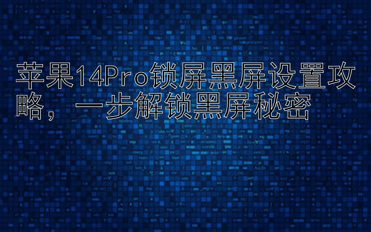 苹果14Pro锁屏黑屏设置攻略   一步解锁黑屏秘密