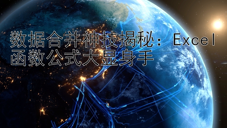 数据合并神技揭秘：Excel函数公式大显身手