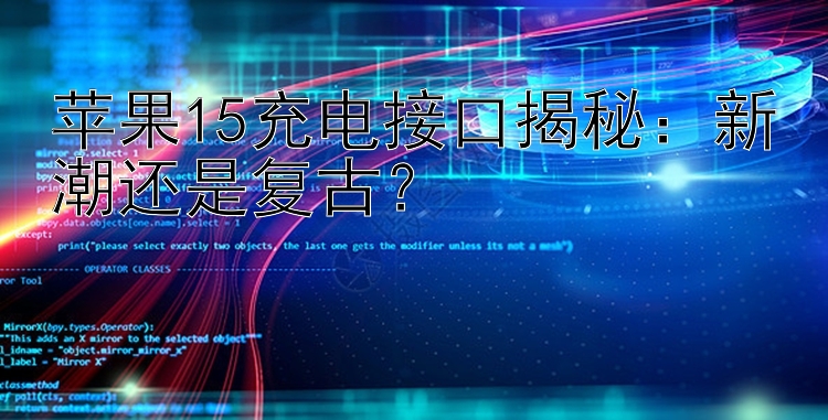 苹果15充电接口揭秘：新潮还是复古？