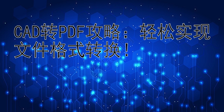 CAD转PDF攻略：轻松实现文件格式转换！