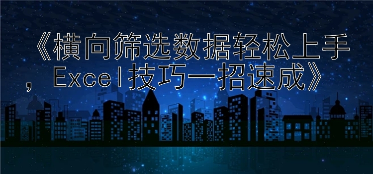   横向筛选数据轻松上手  Excel技巧一招速成  