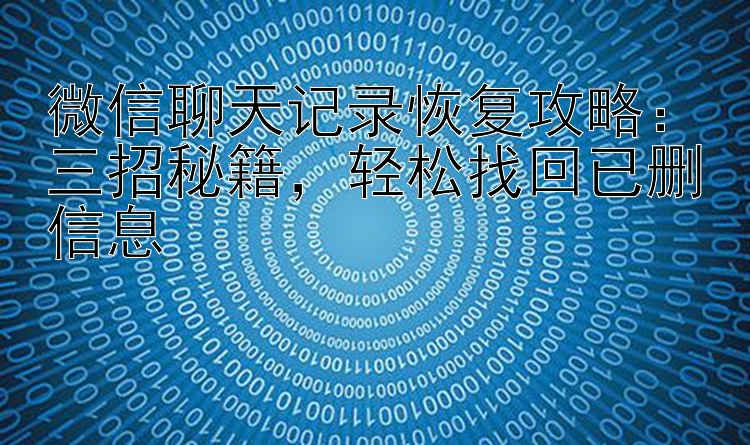 微信聊天记录恢复攻略：三招秘籍轻松找回已删信息