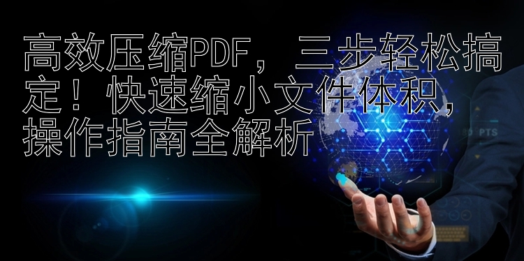 高效压缩PDF，三步轻松搞定！快速缩小文件体积，操作指南全解析