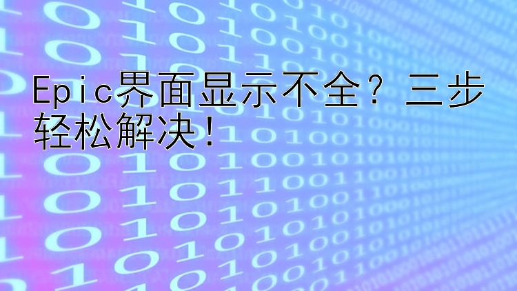 Epic界面显示不全？三步轻松解决！