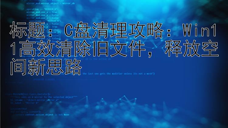 标题：C盘清理攻略：Win11高效清除旧文件，释放空间新思路