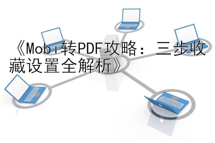 《Mobi转PDF攻略：三步收藏设置全解析》