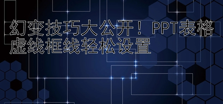 幻变技巧大公开！PPT表格虚线框线轻松设置