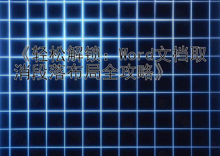  轻松解锁：Word文档取消段落布局全攻略 