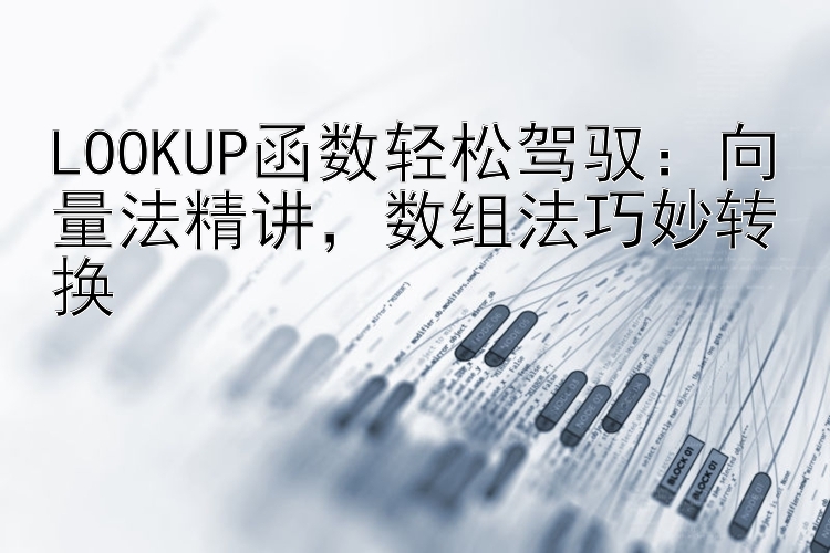 LOOKUP函数轻松驾驭：向量法精讲  数组法巧妙转换