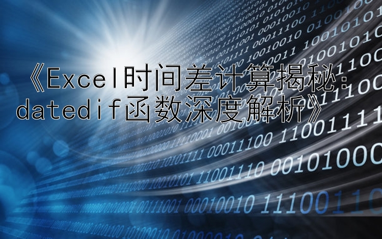 《Excel时间差计算揭秘：datedif函数深度解析》