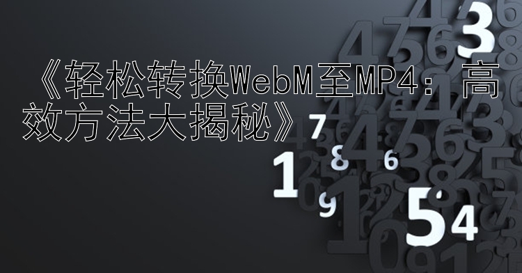 《轻松转换WebM至MP4：高效方法大揭秘》