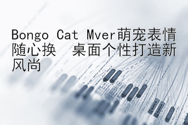 Bongo Cat Mver萌宠表情随心换  桌面个性打造新风尚