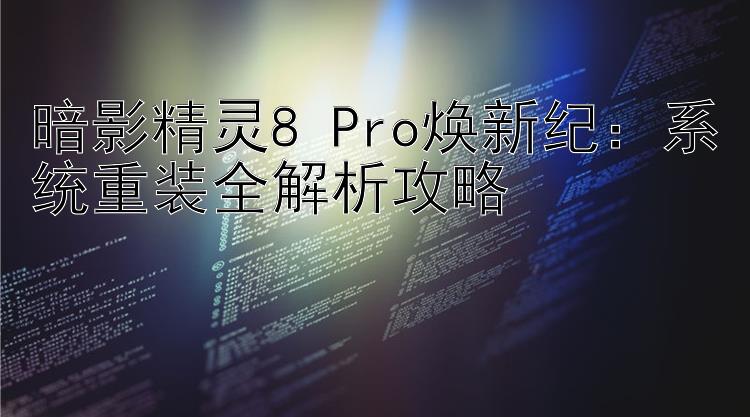 暗影精灵8 Pro焕新纪：系统重装全解析攻略