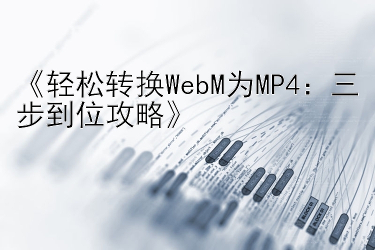 《轻松转换WebM为MP4：三步到位攻略》