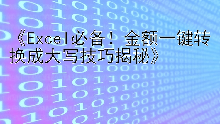 《Excel必备！金额一键转换成大写技巧揭秘》