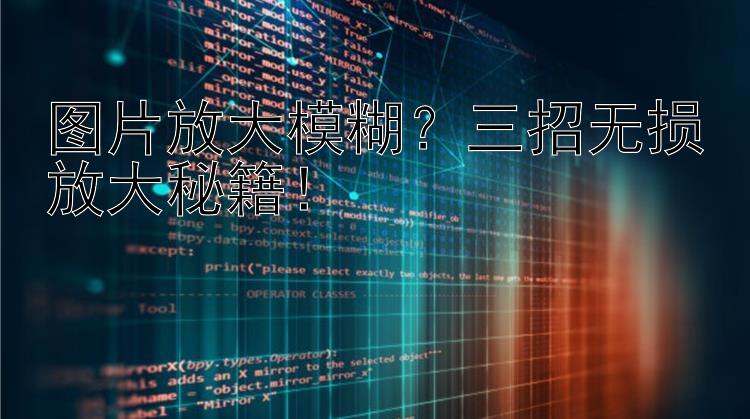 图片放大模糊？三招无损放大秘籍！