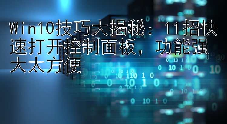 Win10技巧大揭秘：11招快速打开控制面板  功能强大太方便