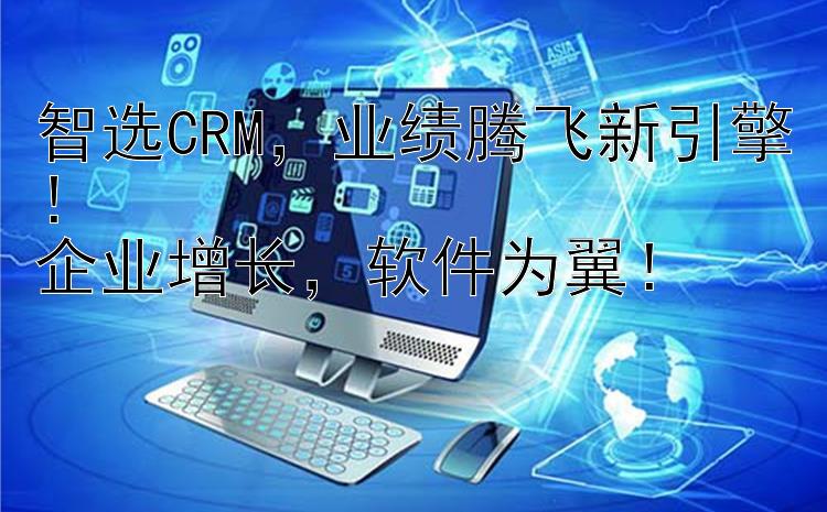 智选CRM   业绩腾飞新引擎！企业增长   软件为翼！