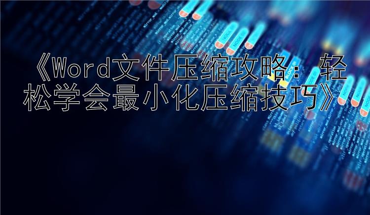 《Word文件压缩攻略：轻松学会最小化压缩技巧》