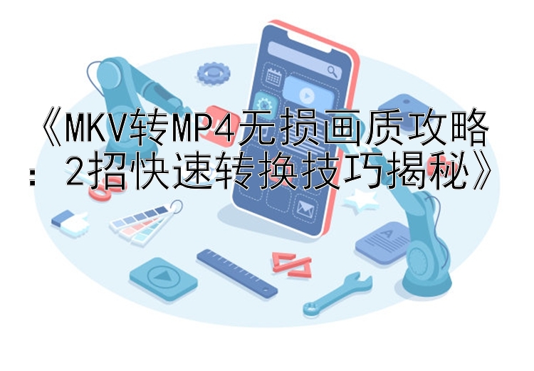 《MKV转MP4无损画质攻略：2招快速转换技巧揭秘》