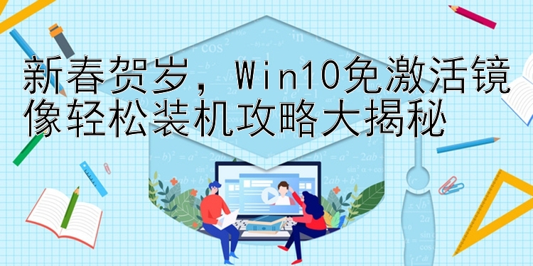 新春贺岁，Win10免激活镜像轻松装机攻略大揭秘