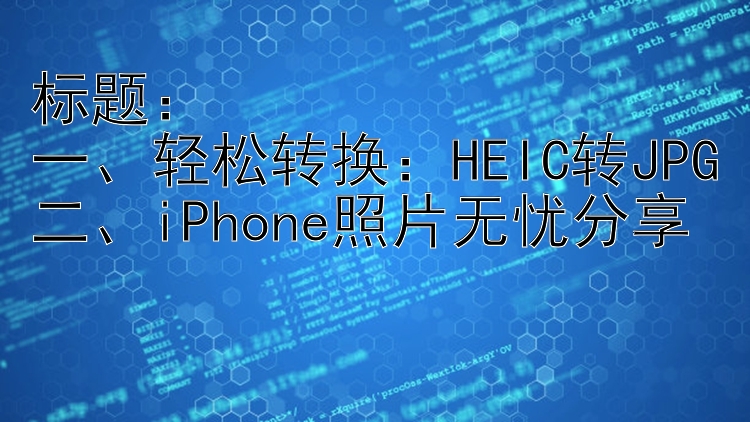   一、轻松转换：HEIC转JPG二、iPhone照片无忧分享