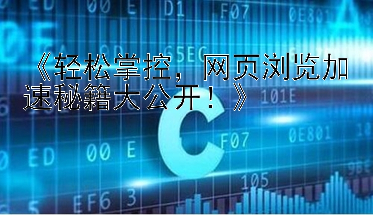 《轻松掌控，网页浏览加速秘籍大公开！》