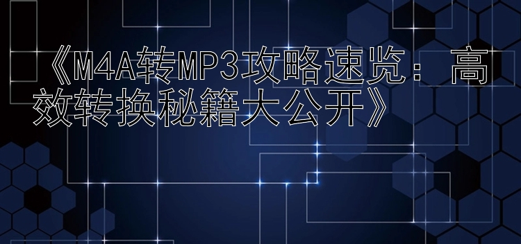 《M4A转MP3攻略速览：高效转换秘籍大公开》