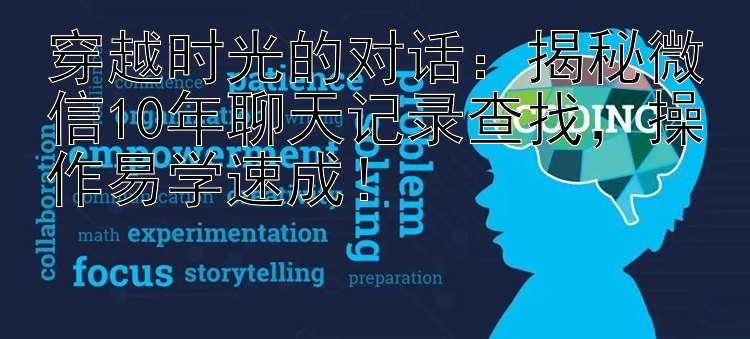 穿越时光的对话：揭秘微信10年聊天记录查找，操作易学速成！