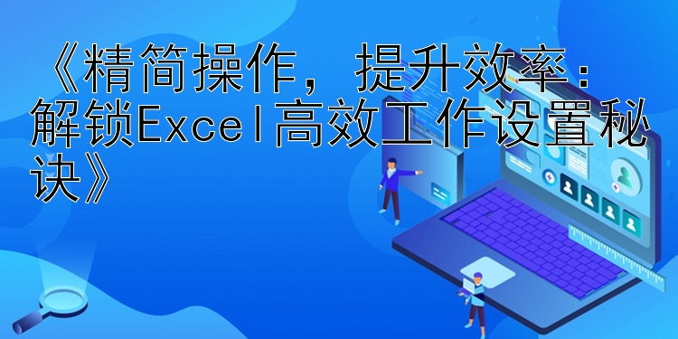 《精简操作，提升效率：解锁Excel高效工作设置秘诀》