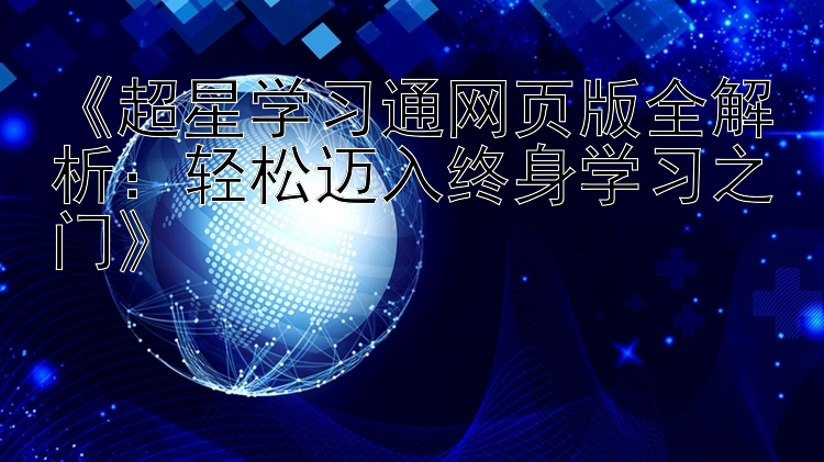    超星学习通网页版全解析：轻松迈入终身学习之门   