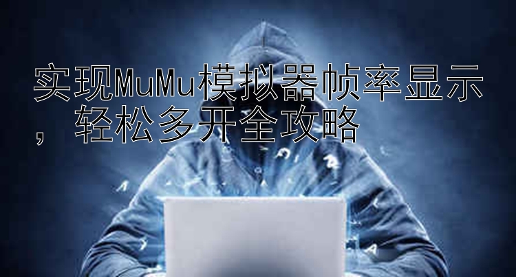 实现MuMu模拟器帧率显示，轻松多开全攻略