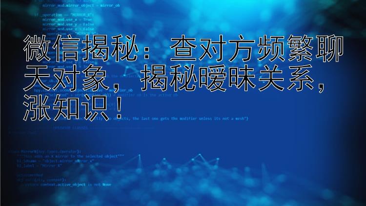 微信揭秘：查对方频繁聊天对象，揭秘暧昧关系，涨知识！