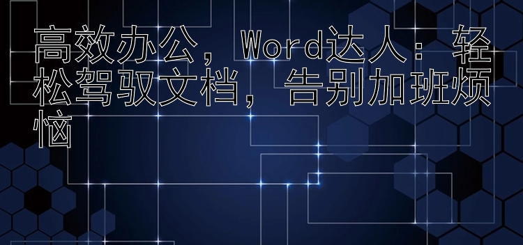 高效办公，Word达人：轻松驾驭文档，告别加班烦恼