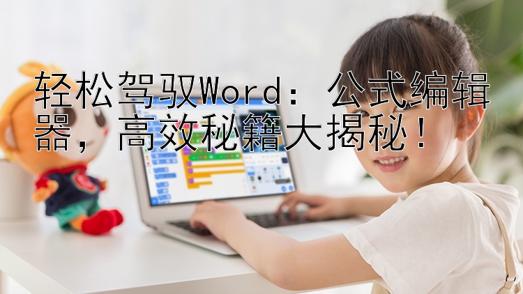 轻松驾驭Word：公式编辑器，高效秘籍大揭秘！