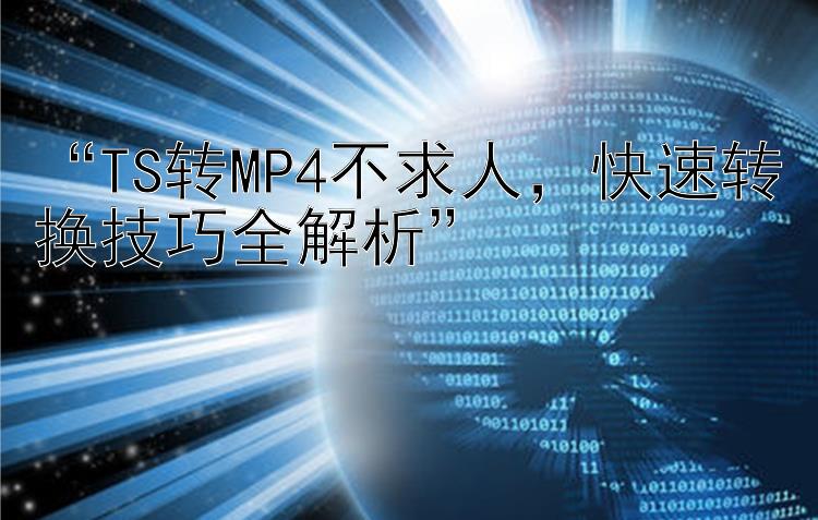 “TS转MP4不求人，快速转换技巧全解析”