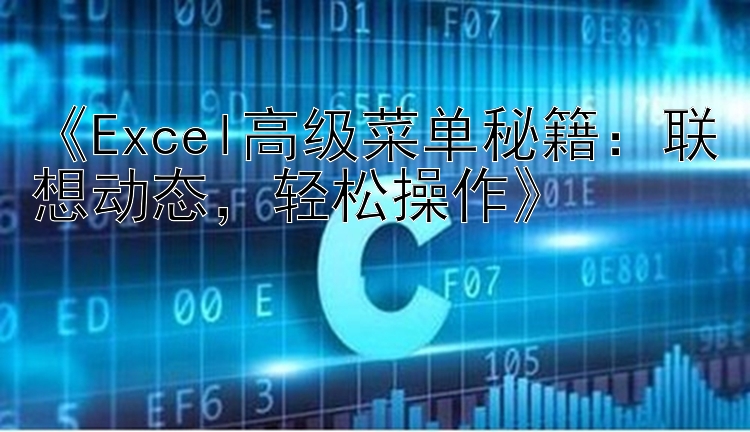 《Excel高级菜单秘籍：联想动态，轻松操作》